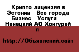 Крипто лицензия в Эстонии - Все города Бизнес » Услуги   . Ненецкий АО,Хонгурей п.